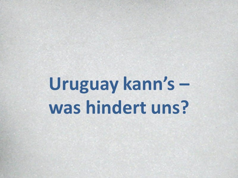 Uruguay kann's was hindert uns?