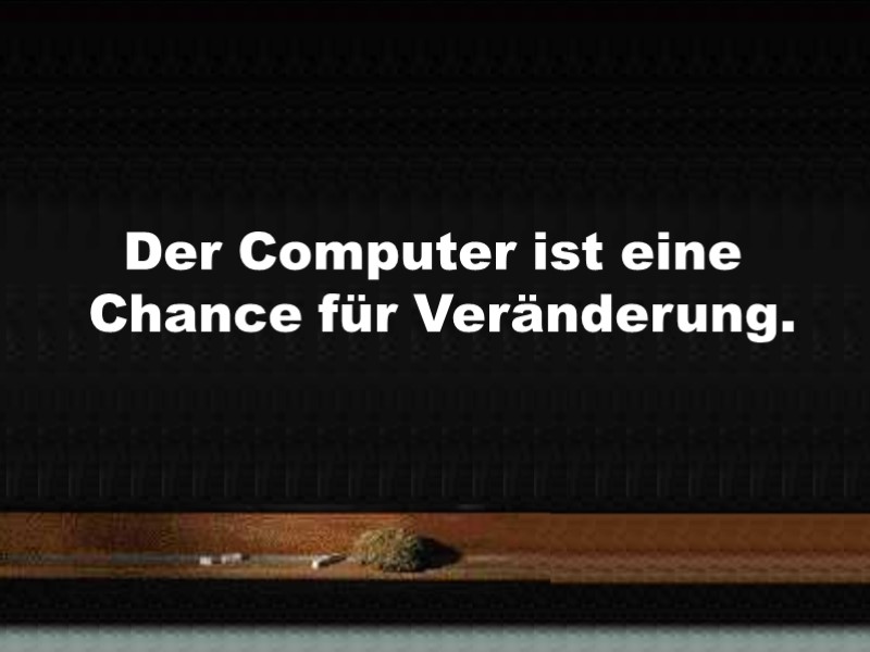 Der Computer ist eine Chance für Veränderung