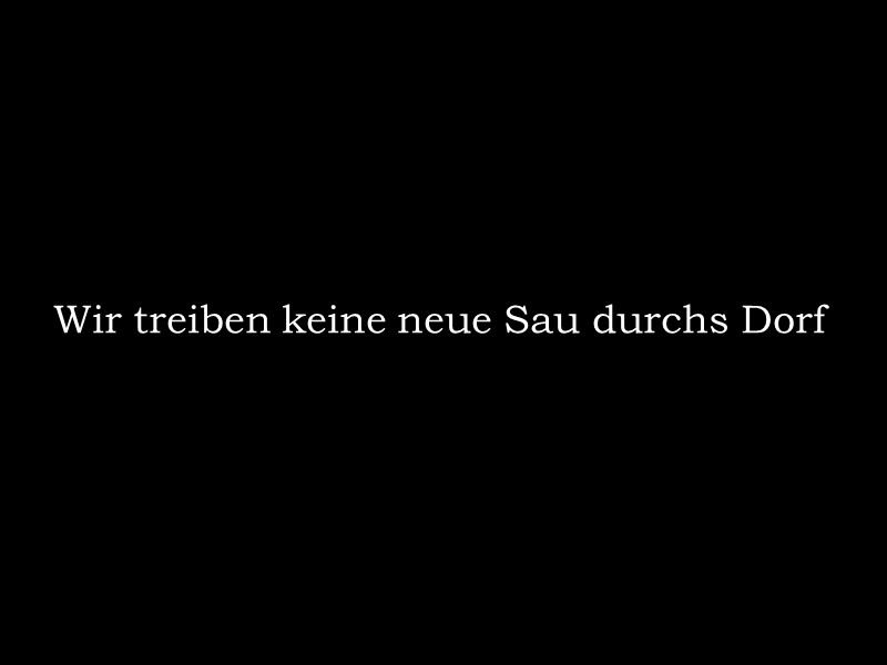 Wir treiben keine neue Sau durchs Dorf