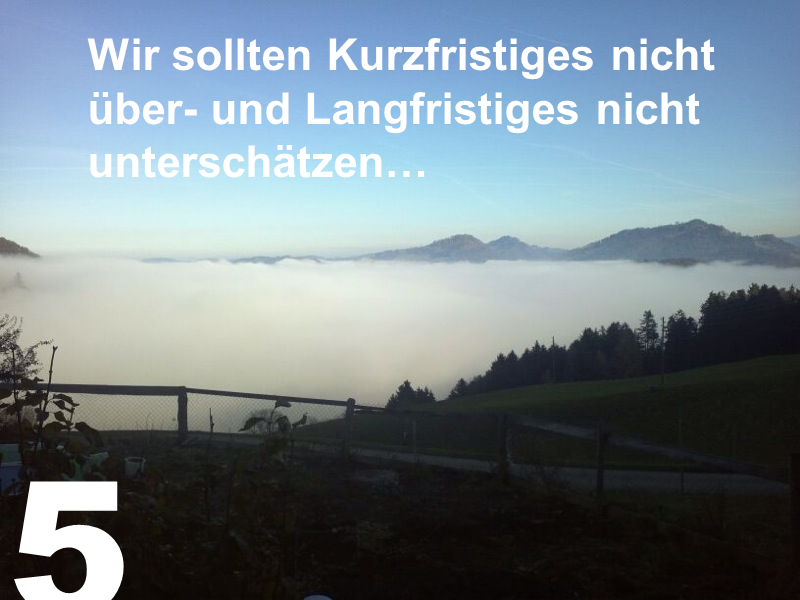 5. Kurzfristiges nicht über- und langfristiges nicht unterschätzen!